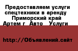 Предоставляем услуги спецтехники в аренду - Приморский край, Артем г. Авто » Услуги   